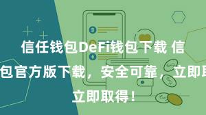 信任钱包DeFi钱包下载 信任钱包官方版下载，安全可靠，立即取得！