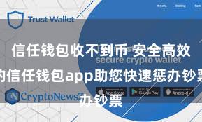 信任钱包收不到币 安全高效的信任钱包app助您快速惩办钞票