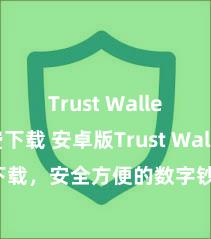 Trust Wallet免费下载 安卓版Trust Wallet下载，安全方便的数字钞票责罚器具!