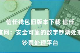 信任钱包旧版本下载 信任钱包官网：安全可靠的数字钞票处理平台