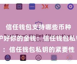 信任钱包支持哪些币种下载 保护好你的金钱：信任钱包私钥的紧要性